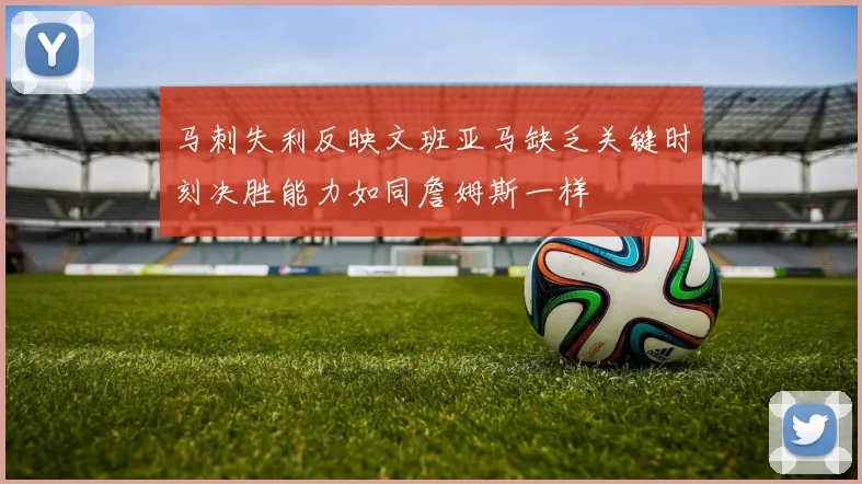 马刺失利反映文班亚马缺乏关键时刻决胜能力如同詹姆斯一样