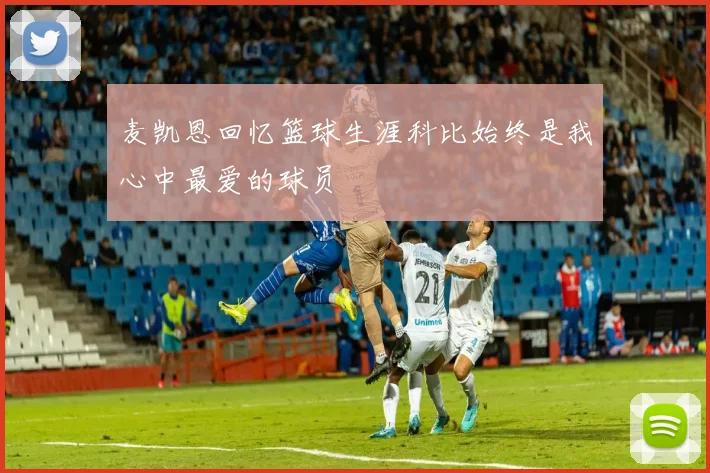 麦凯恩回忆篮球生涯科比始终是我心中最爱的球员